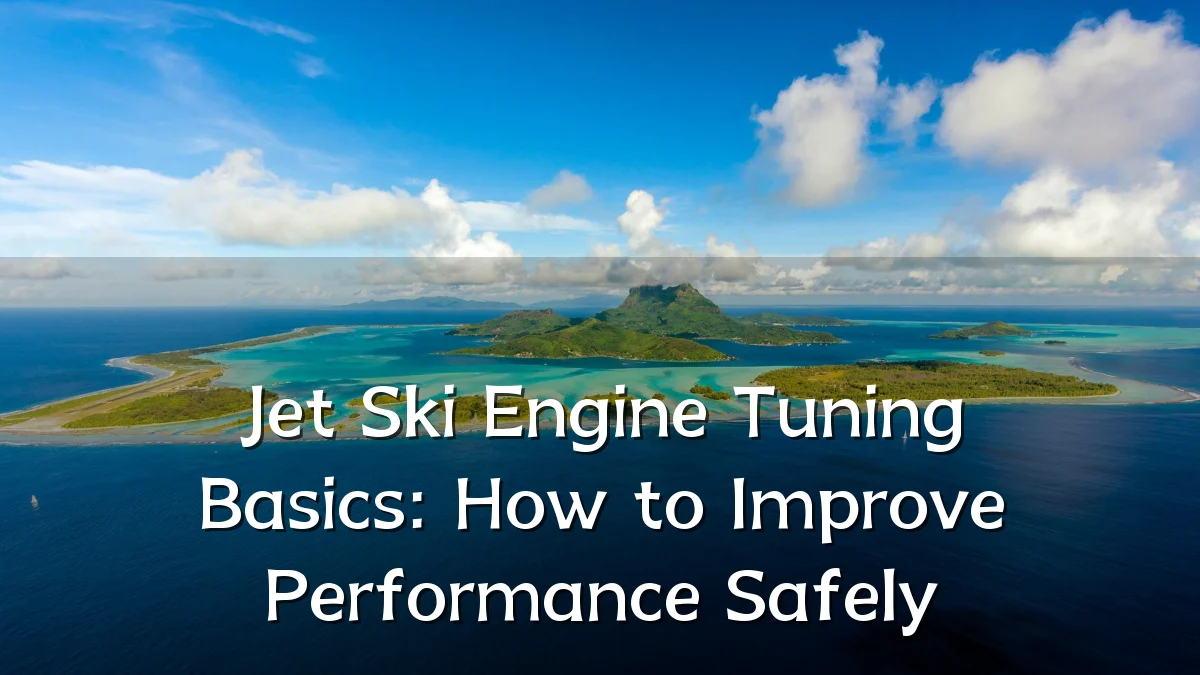 Jet Ski Engine Tuning Basics: How to Improve Performance Safely