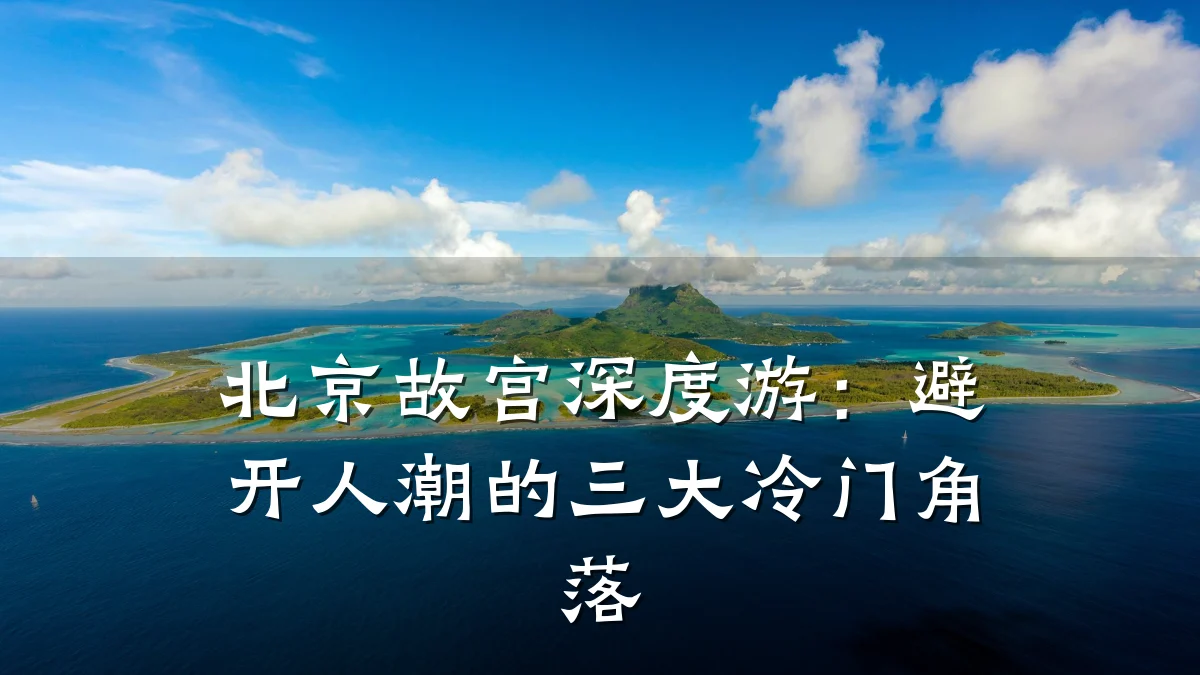 北京故宫深度游：避开人潮的三大冷门角落