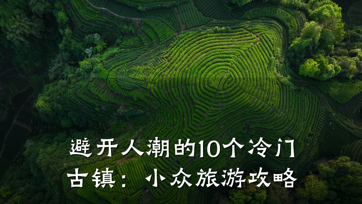避开人潮的10个冷门古镇:小众旅游攻略