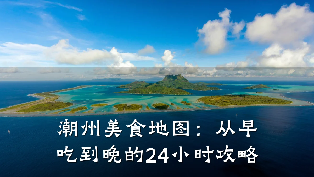 潮州美食地图：从早吃到晚的24小时攻略
