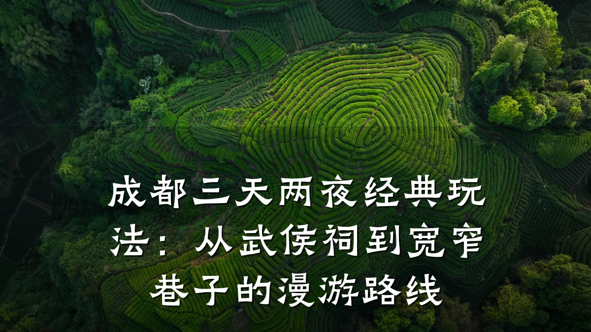 成都三天两夜经典玩法:从武侯祠到宽窄巷子的漫游路线
