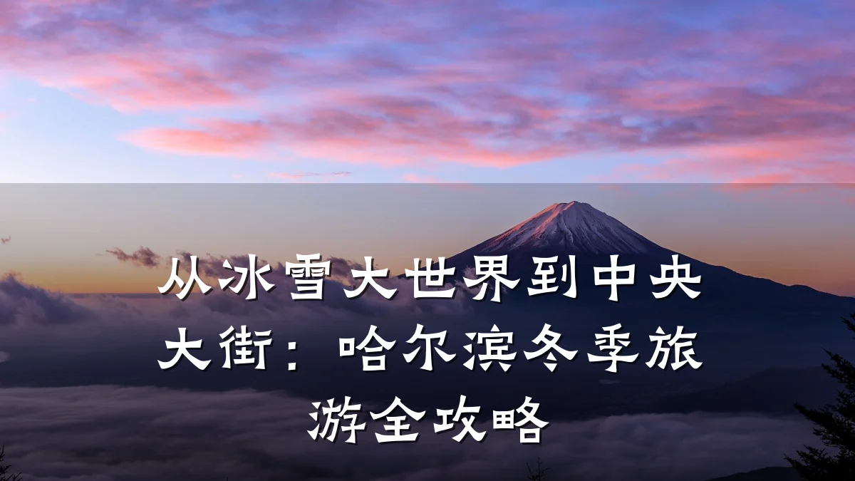 从冰雪大世界到中央大街:哈尔滨冬季旅游全攻略
