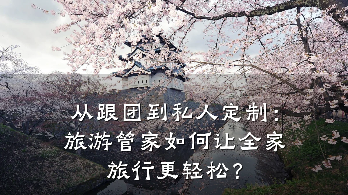 从跟团到私人定制:旅游管家如何让全家旅行更轻松?
