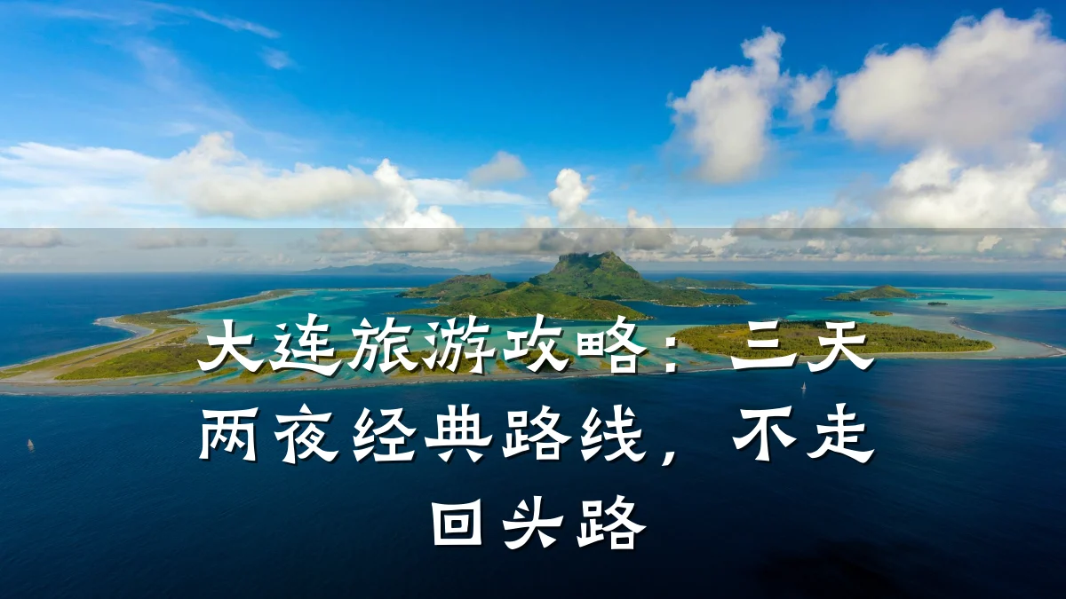 大连旅游攻略:三天两夜经典路线,不走回头路