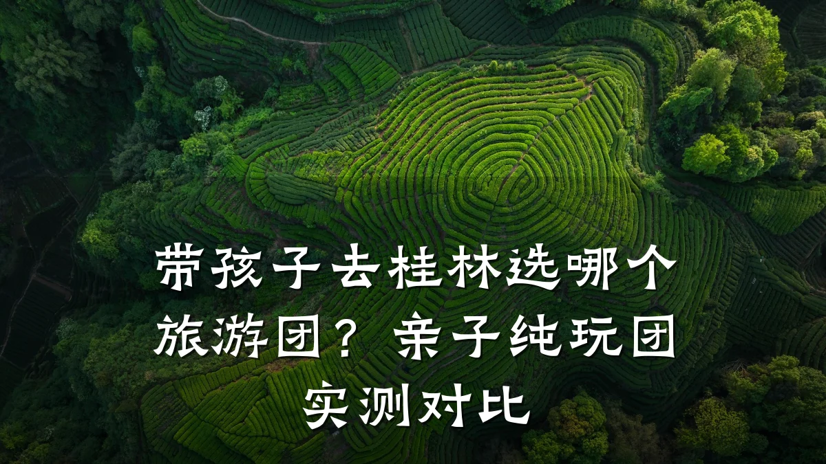 带孩子去桂林选哪个旅游团？亲子纯玩团实测对比