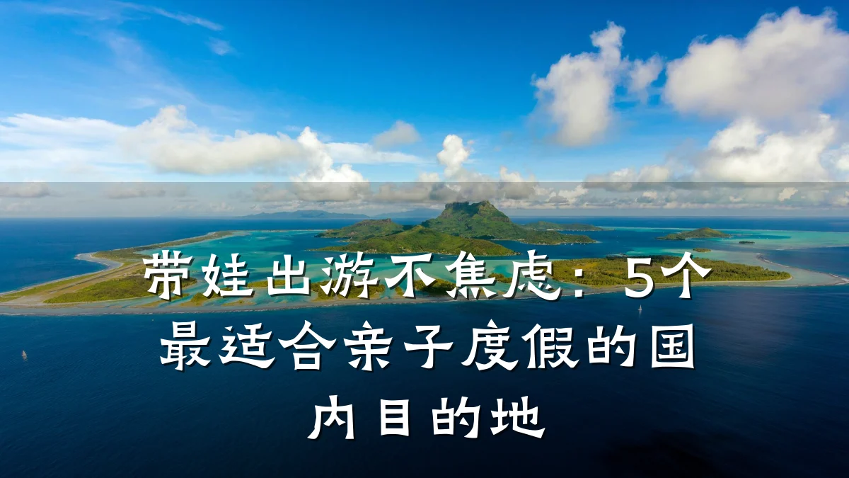带娃出游不焦虑：5个最适合亲子度假的国内目的地