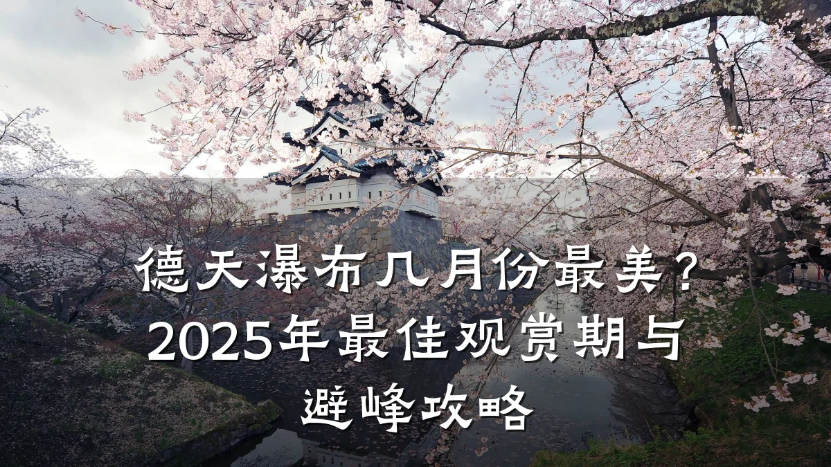 德天瀑布几月份最美?2025年最佳观赏期与避峰攻略