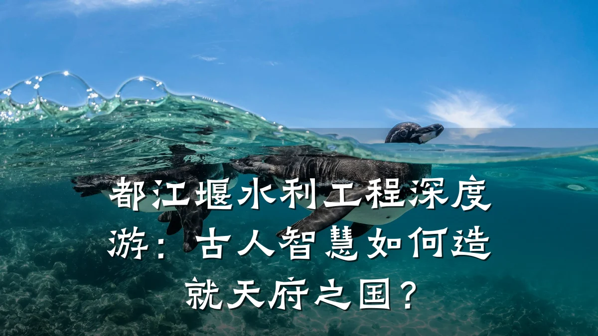 都江堰水利工程深度游：古人智慧如何造就天府之国？