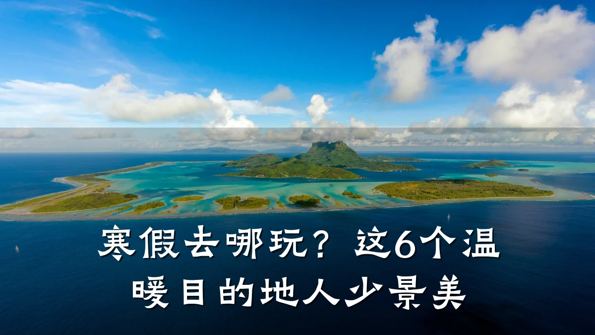 寒假去哪玩?这6个温暖目的地人少景美