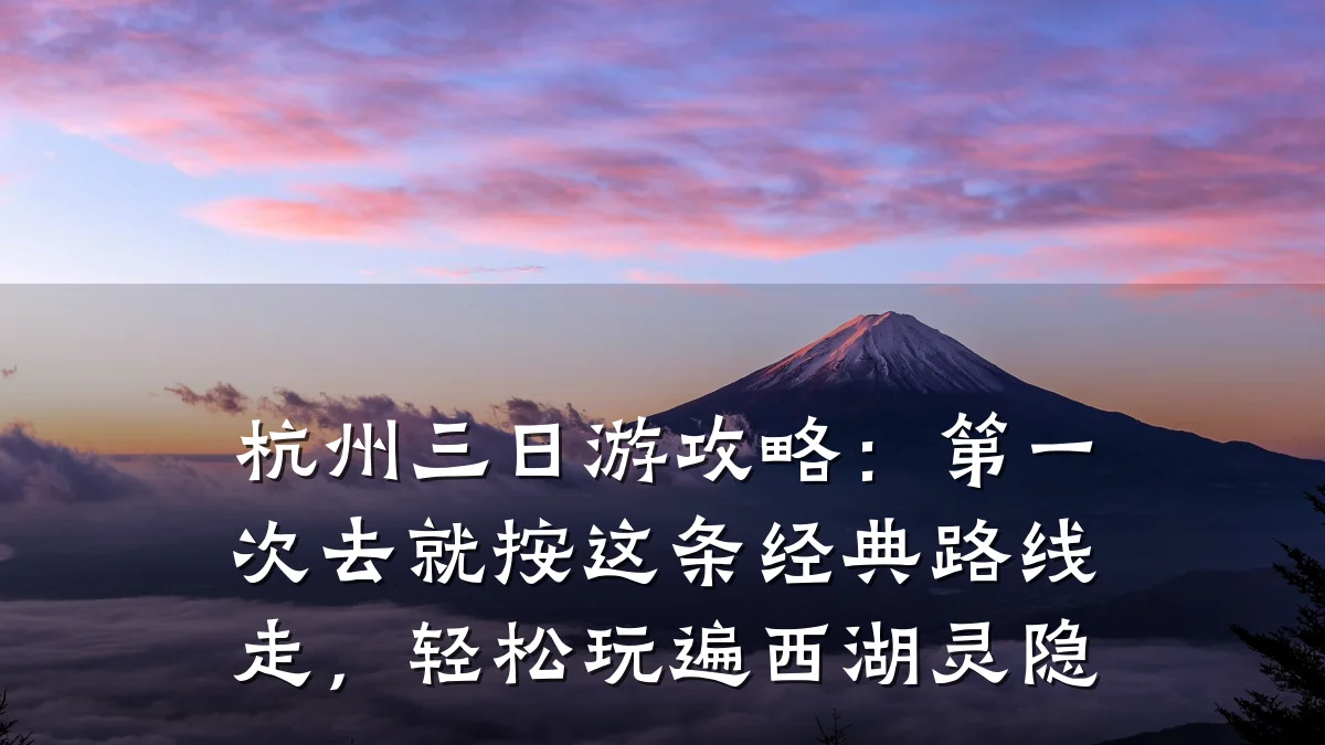 杭州三日游攻略:第一次去就按这条经典路线走,轻松玩遍西湖灵隐