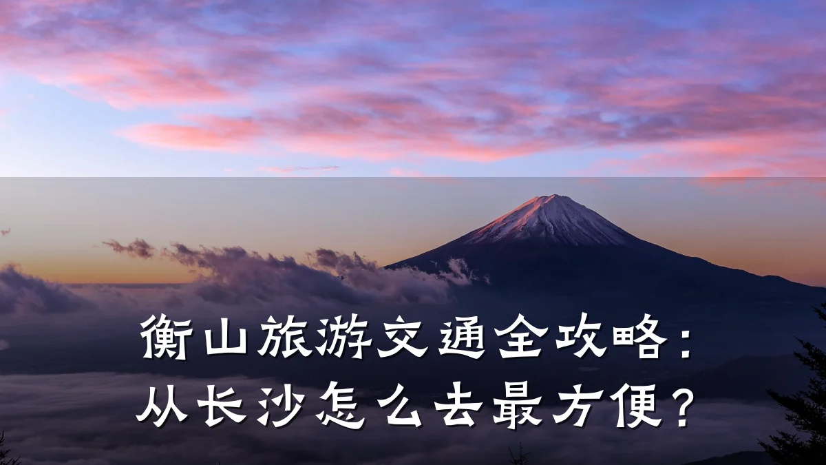 衡山旅游交通全攻略：从长沙怎么去最方便？