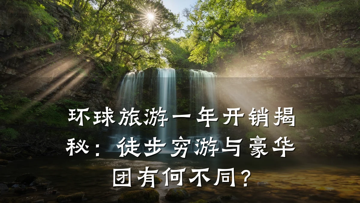 环球旅游一年开销揭秘：徒步穷游与豪华团有何不同？