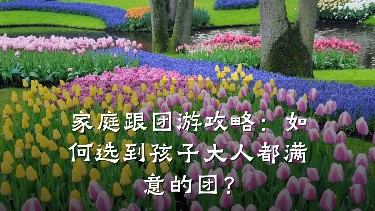 家庭跟团游攻略：如何选到孩子大人都满意的团？