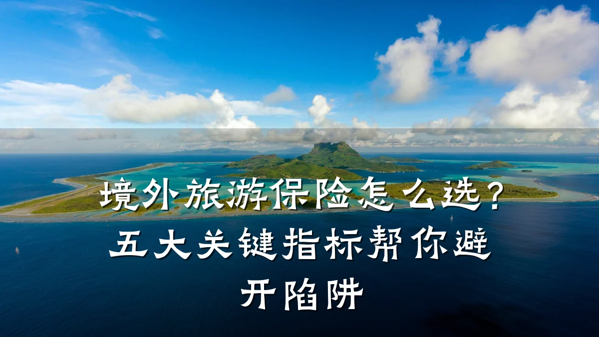 境外旅游保险怎么选？五大关键指标帮你避开陷阱