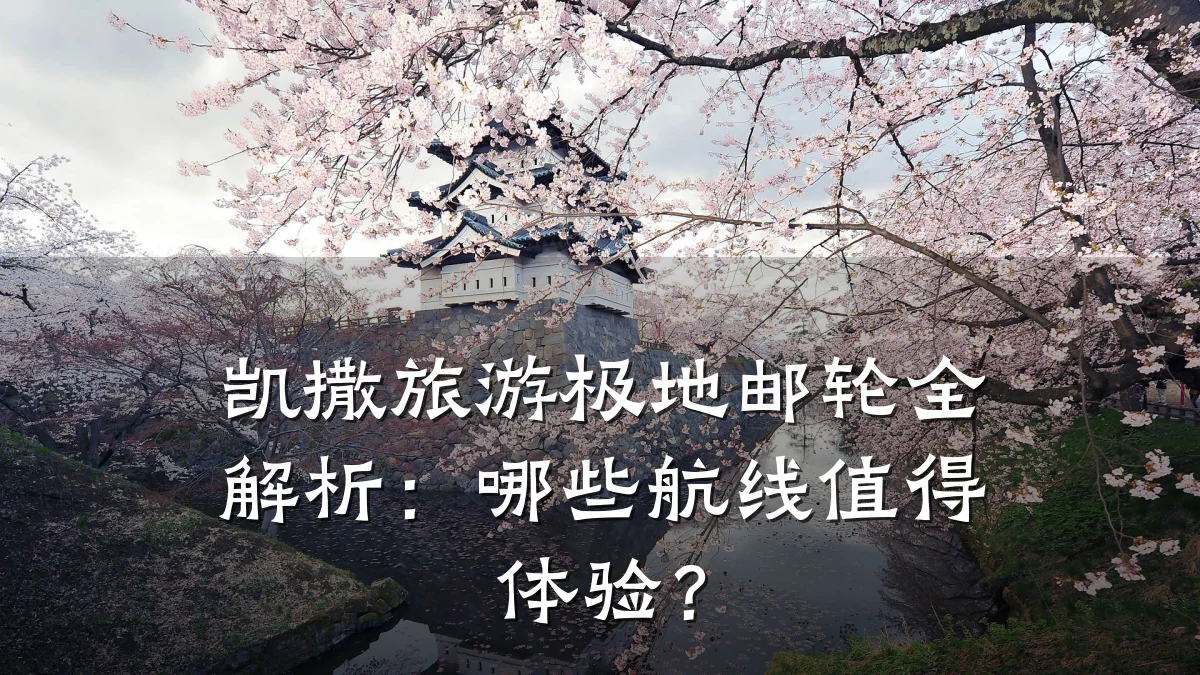 凯撒旅游极地邮轮全解析:哪些航线值得体验?