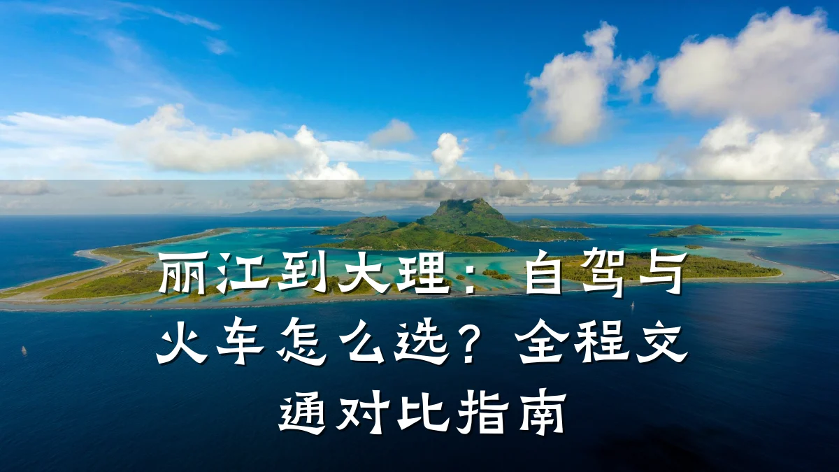 丽江到大理:自驾与火车怎么选?全程交通对比指南