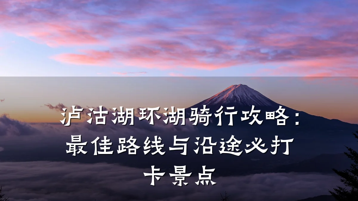 泸沽湖环湖骑行攻略：最佳路线与沿途必打卡景点