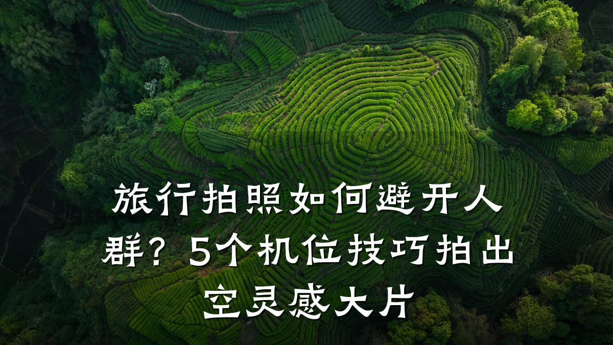 旅行拍照如何避开人群？5个机位技巧拍出空灵感大片