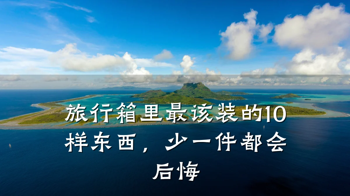 旅行箱里最该装的10样东西，少一件都会后悔
