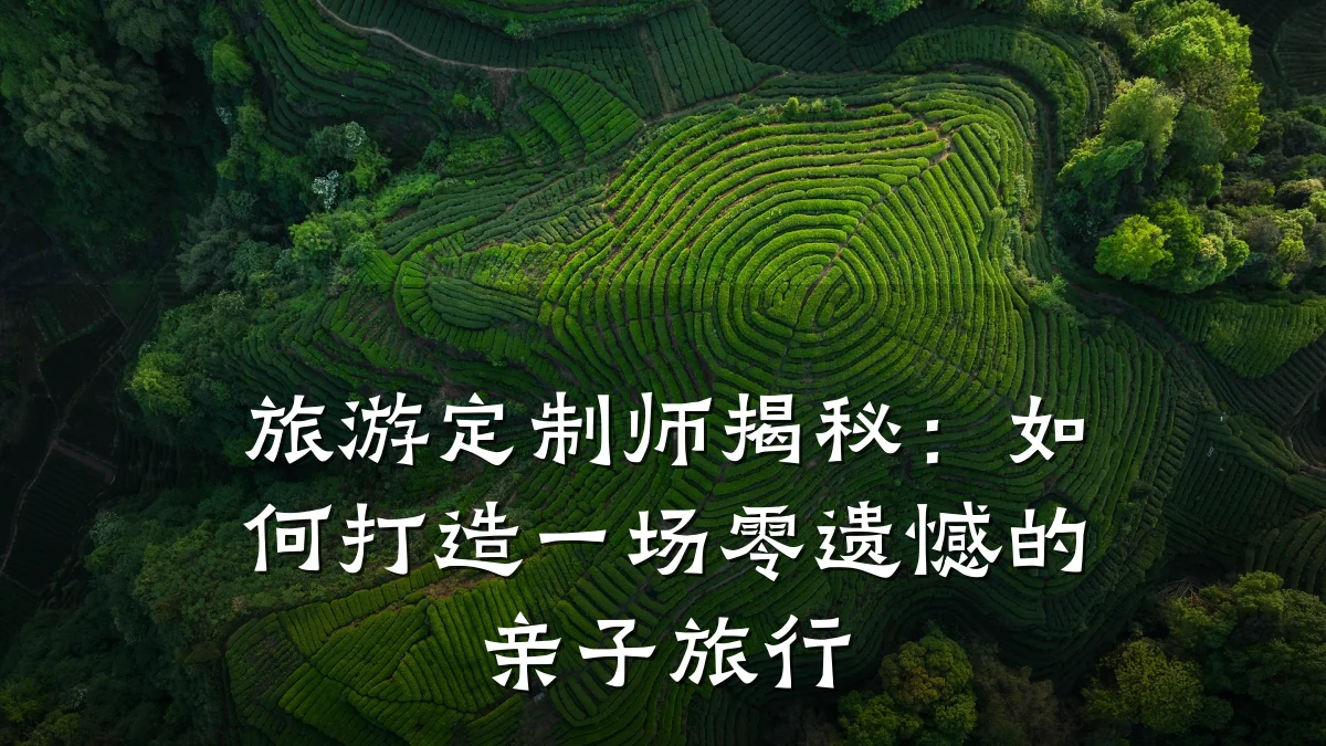 旅游定制师揭秘:如何打造一场零遗憾的亲子旅行