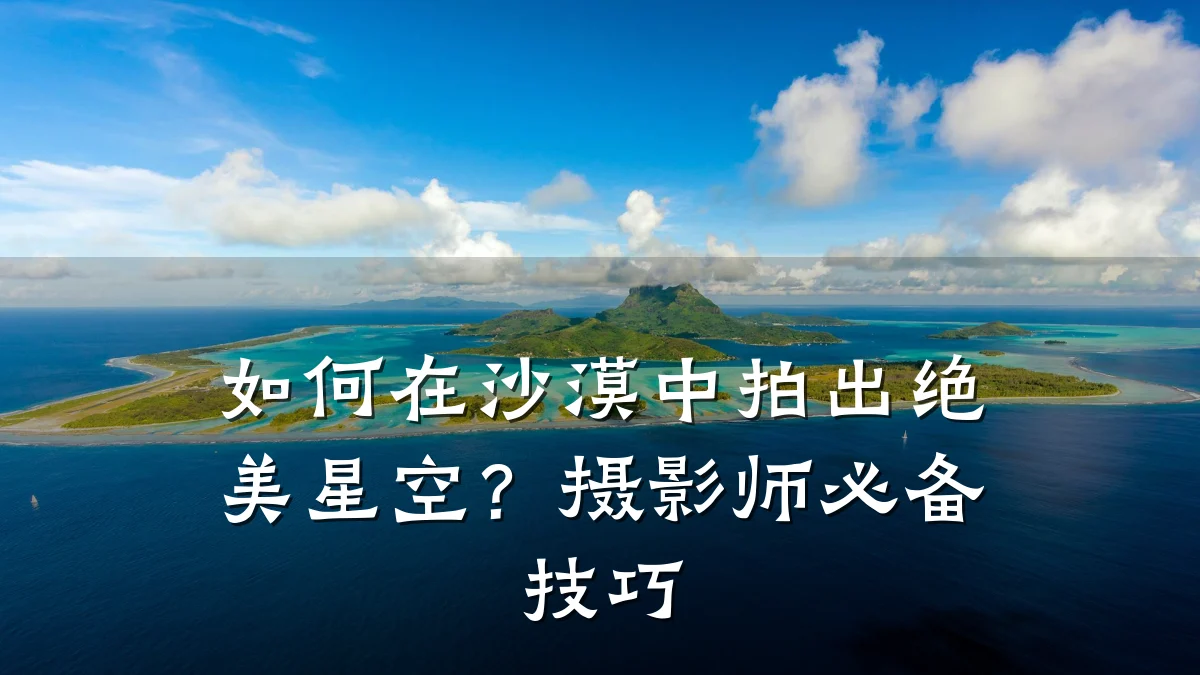 如何在沙漠中拍出绝美星空?摄影师必备技巧