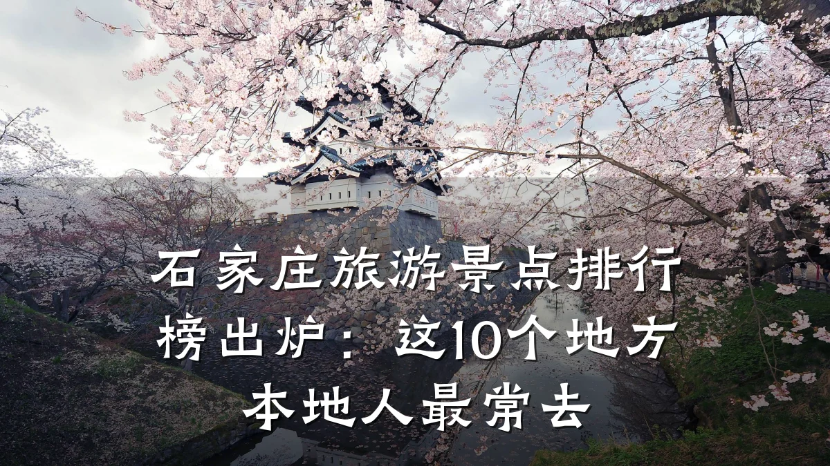 石家庄旅游景点排行榜出炉:这10个地方本地人最常去