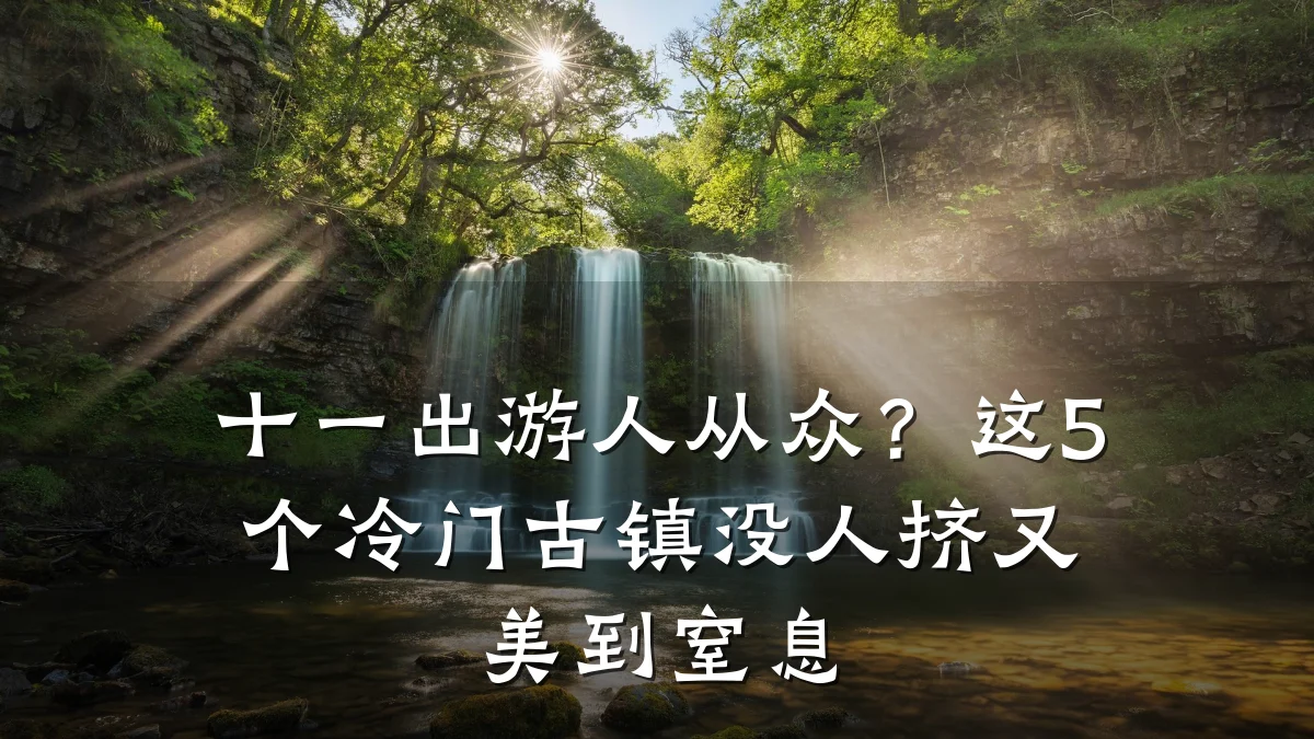 十一出游人从众？这5个冷门古镇没人挤又美到窒息