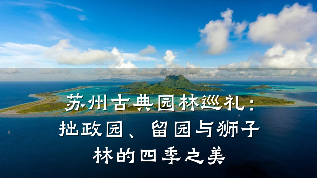 苏州古典园林巡礼:拙政园、留园与狮子林的四季之美