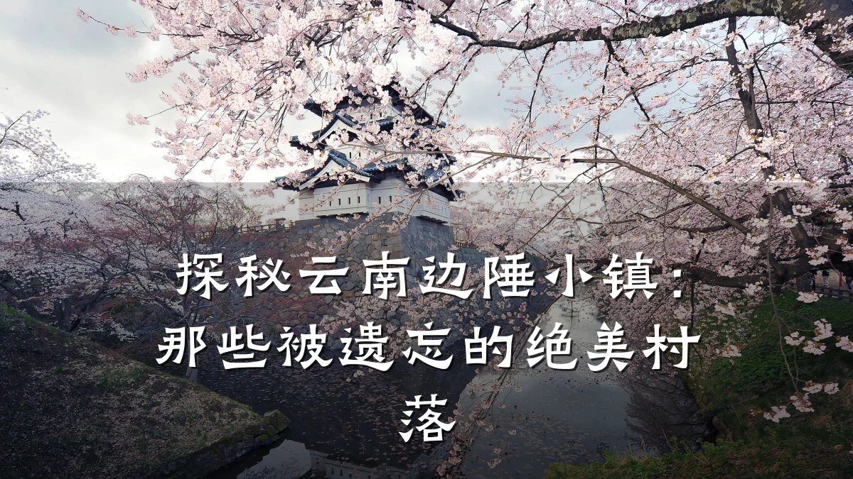 探秘云南边陲小镇：那些被遗忘的绝美村落