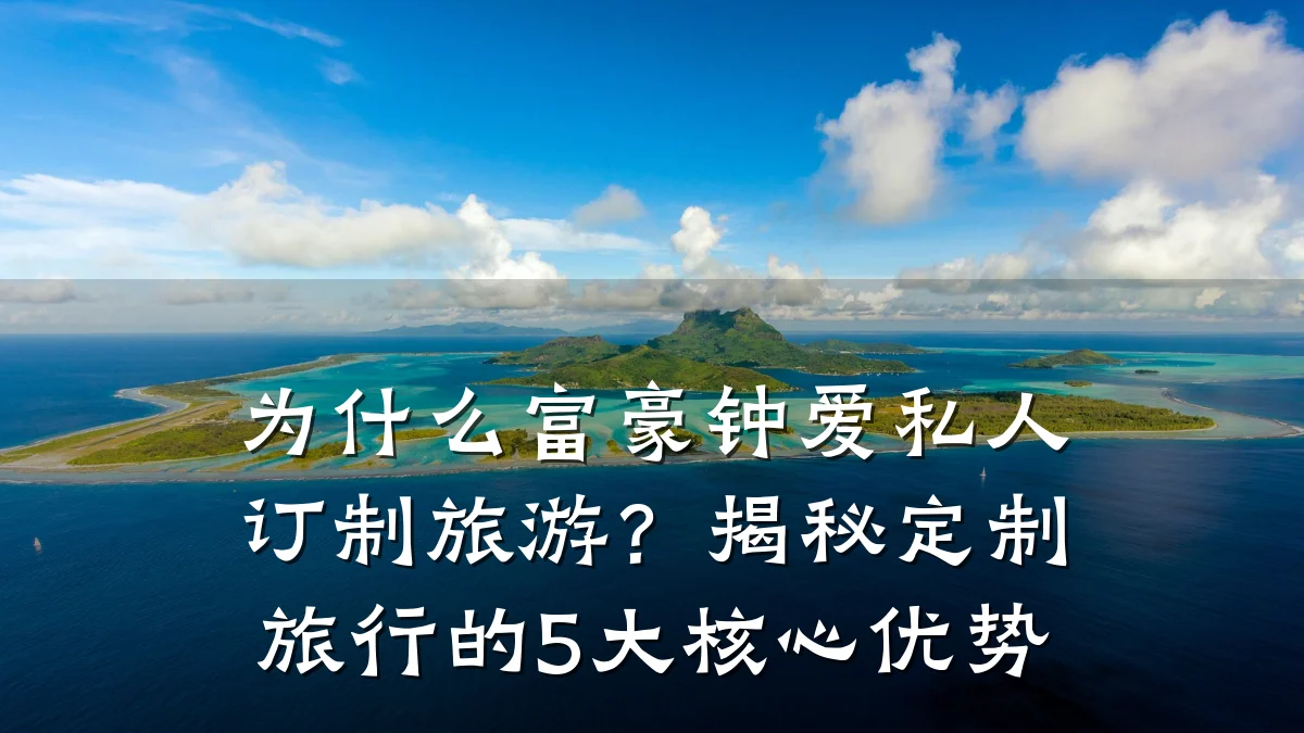 为什么富豪钟爱私人订制旅游？揭秘定制旅行的5大核心优势