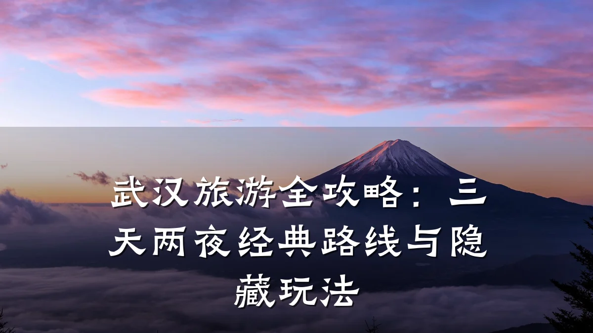 武汉旅游全攻略：三天两夜经典路线与隐藏玩法