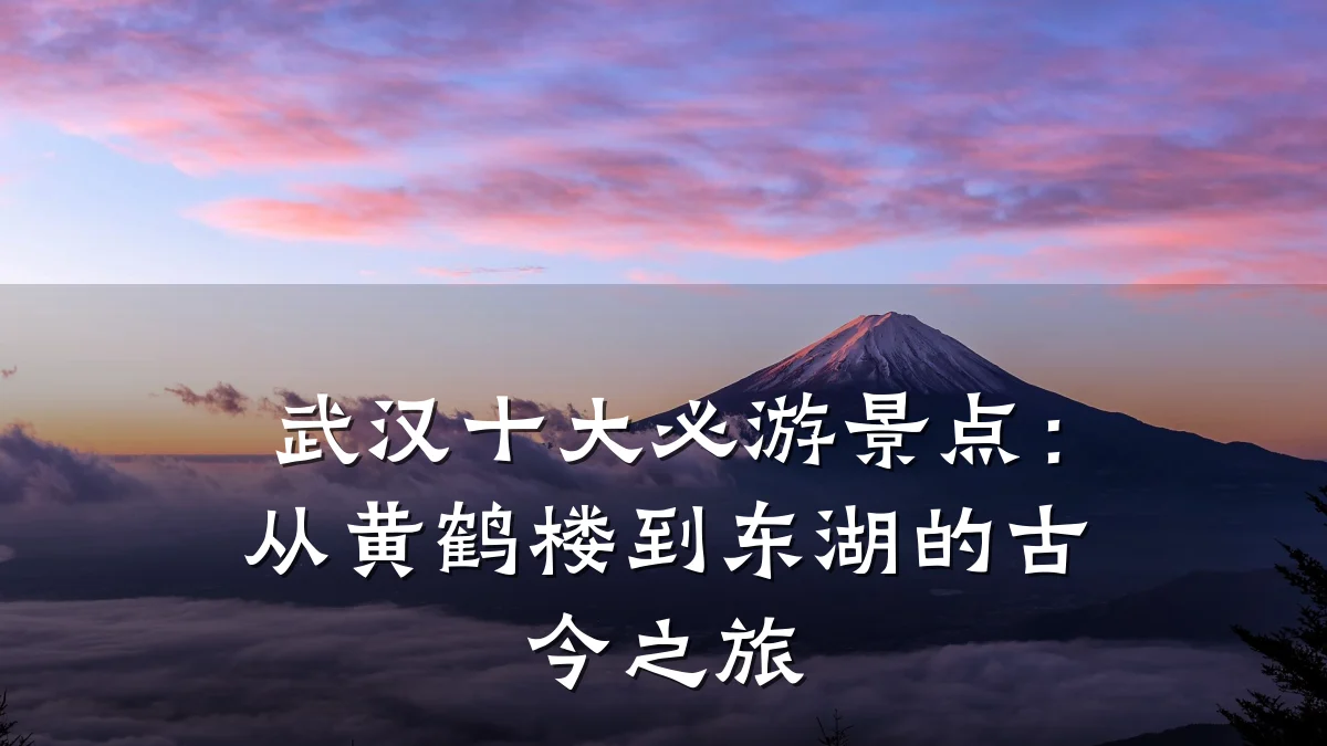 武汉十大必游景点:从黄鹤楼到东湖的古今之旅