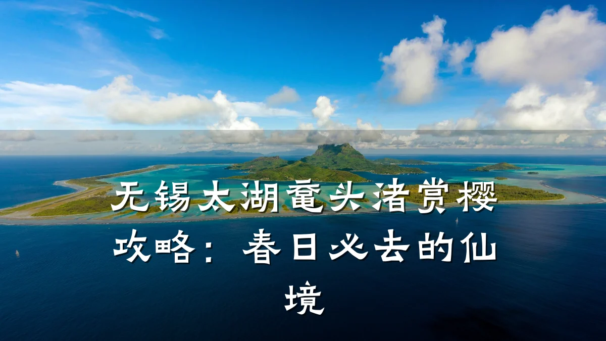 无锡太湖鼋头渚赏樱攻略：春日必去的仙境