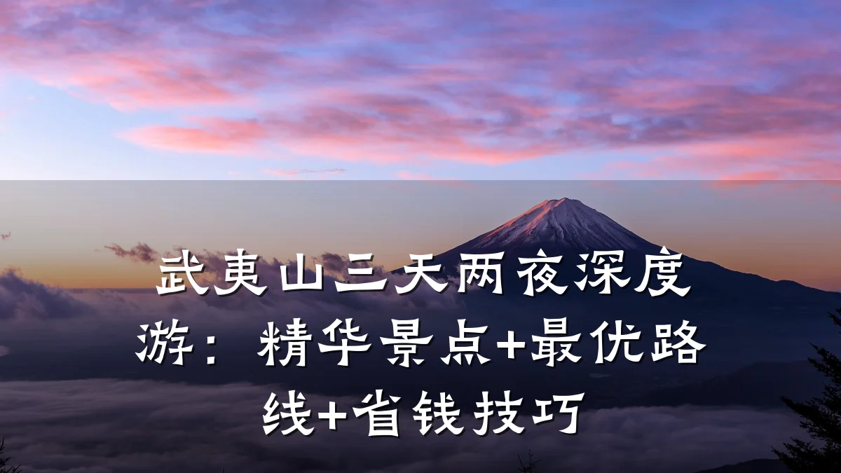 武夷山三天两夜深度游:精华景点+最优路线+省钱技巧