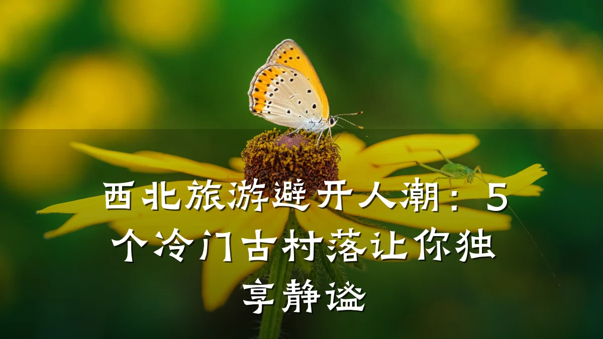 西北旅游避开人潮:5个冷门古村落让你独享静谧