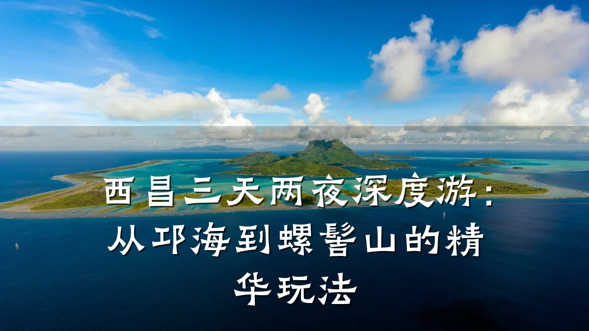 西昌三天两夜深度游：从邛海到螺髻山的精华玩法