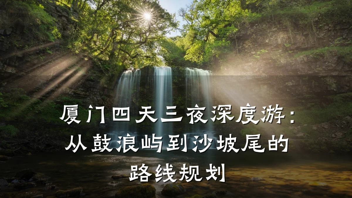 厦门四天三夜深度游:从鼓浪屿到沙坡尾的路线规划