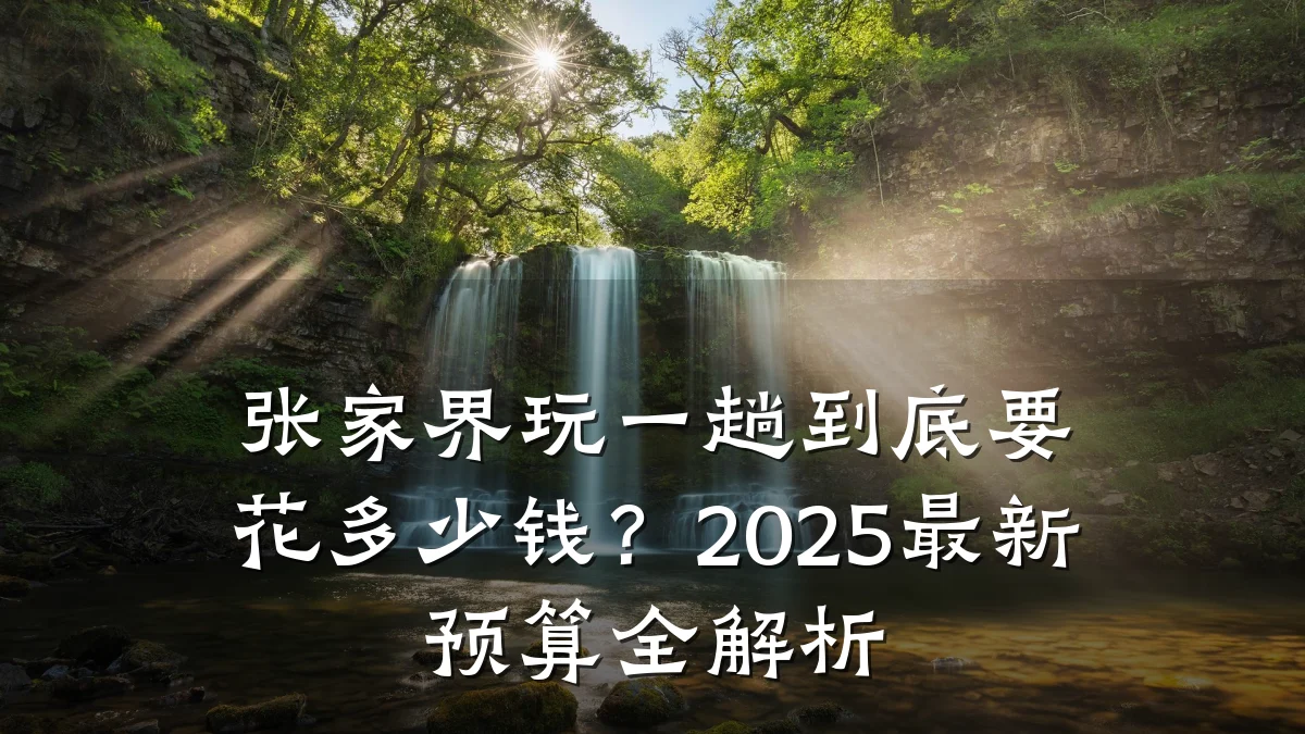 张家界玩一趟到底要花多少钱?2025最新预算全解析
