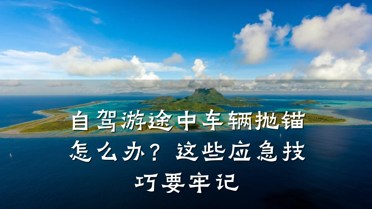 自驾游途中车辆抛锚怎么办?这些应急技巧要牢记