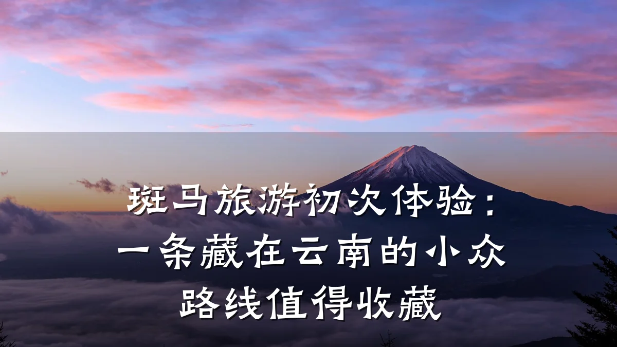 斑马旅游初次体验:一条藏在云南的小众路线值得收藏