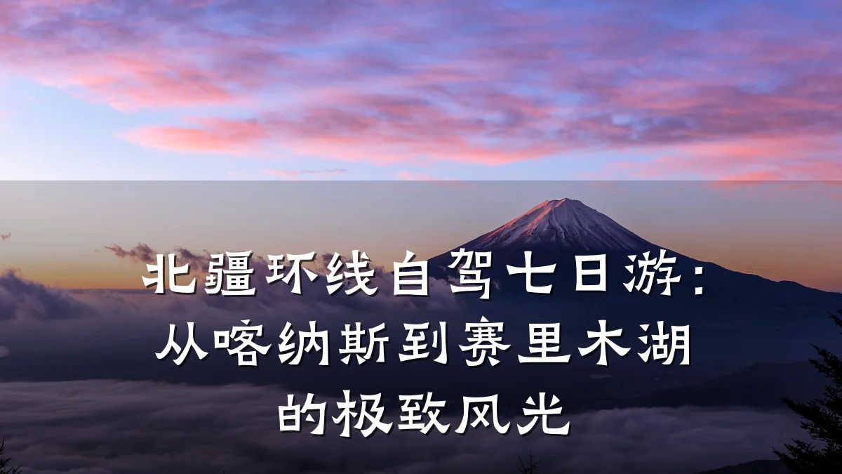 北疆环线自驾七日游:从喀纳斯到赛里木湖的极致风光