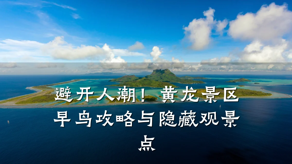 避开人潮!黄龙景区早鸟攻略与隐藏观景点