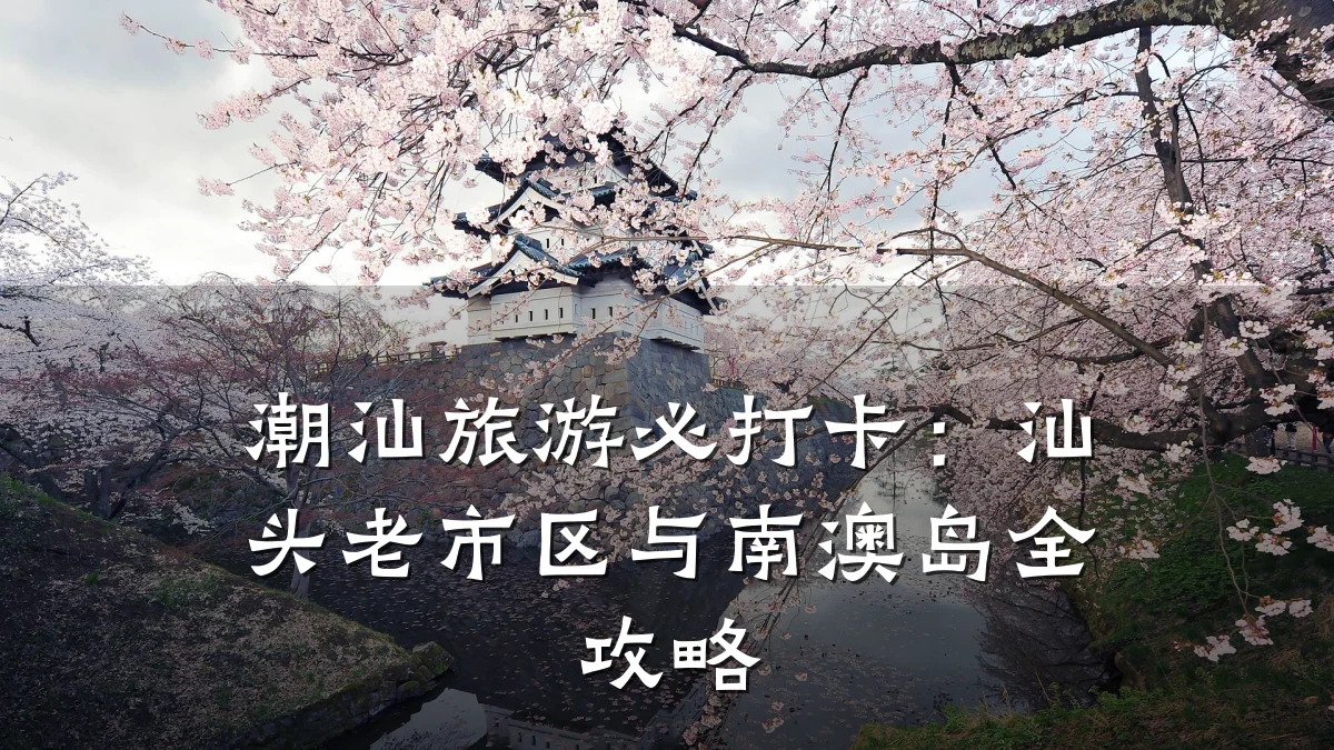 潮汕旅游必打卡：汕头老市区与南澳岛全攻略