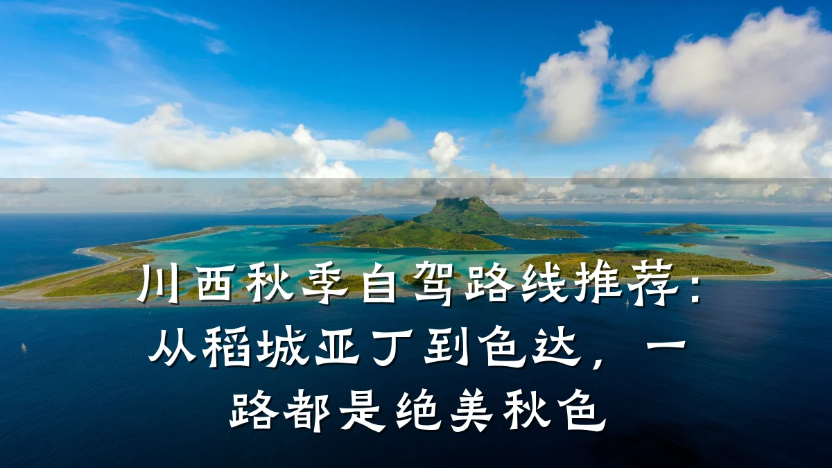 川西秋季自驾路线推荐:从稻城亚丁到色达,一路都是绝美秋色