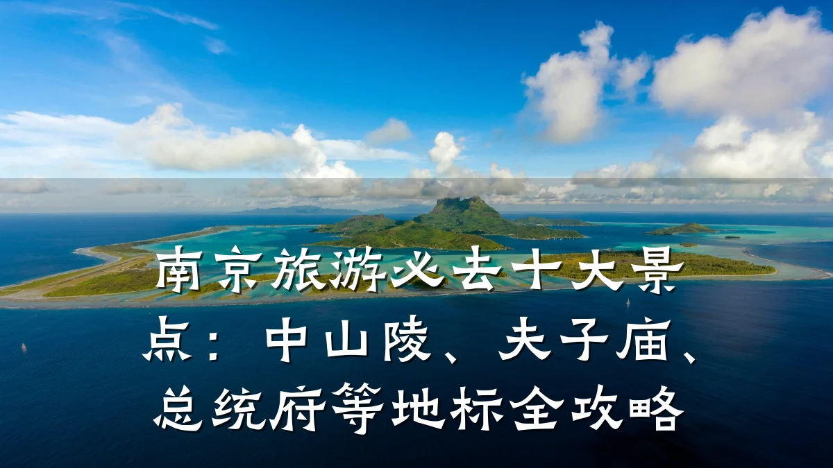 南京旅游必去十大景点:中山陵、夫子庙、总统府等地标全攻略