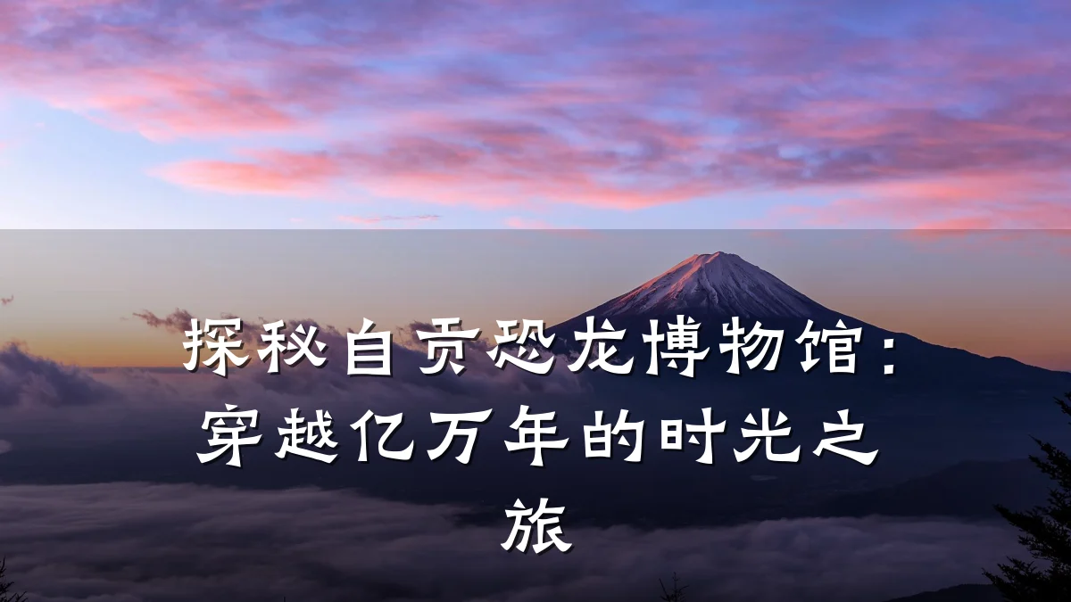 探秘自贡恐龙博物馆:穿越亿万年的时光之旅