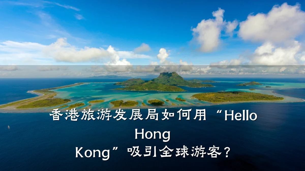 香港旅游发展局如何用“Hello Hong Kong”吸引全球游客?