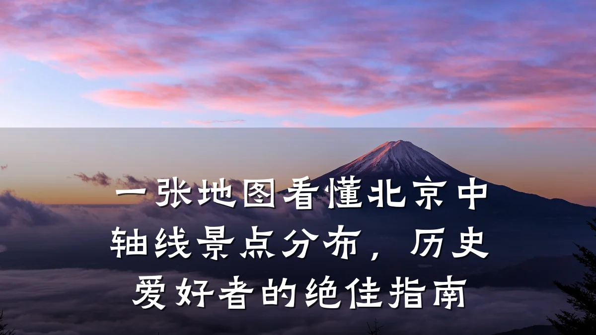 一张地图看懂北京中轴线景点分布,历史爱好者的绝佳指南