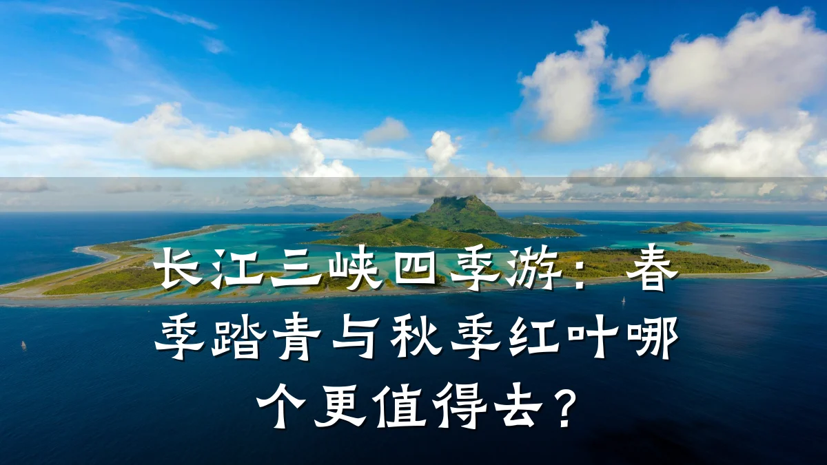 长江三峡四季游:春季踏青与秋季红叶哪个更值得去?
