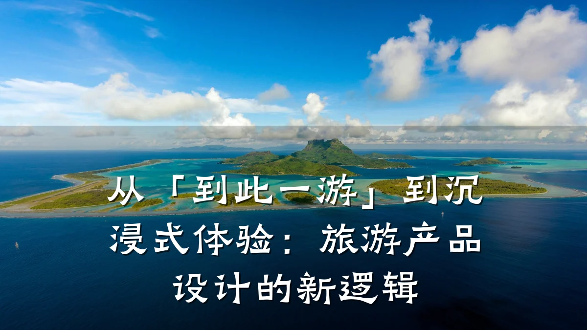 从「到此一游」到沉浸式体验：旅游产品设计的新逻辑